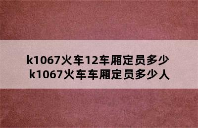 k1067火车12车厢定员多少 k1067火车车厢定员多少人